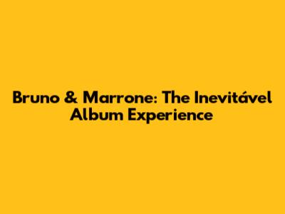 Bruno & Marrone: The "Inevitável" Album Experience