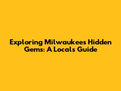 Exploring Milwaukee's Hidden Gems: A Local's Guide