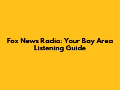 Fox News Radio: Your Bay Area Listening Guide