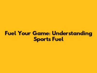 Fuel Your Game: Understanding Sports Fuel