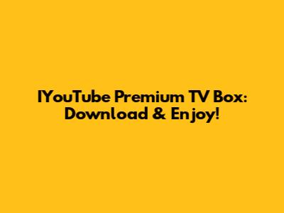 IYouTube Premium TV Box: Download & Enjoy!