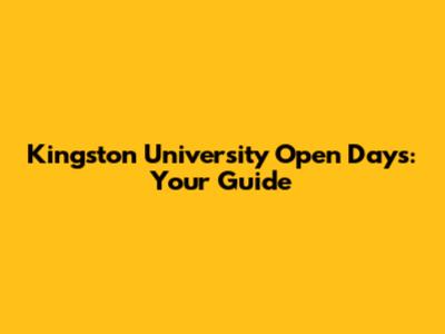 Kingston University Open Days: Your Guide