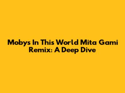 Moby's 'In This World' Mita Gami Remix: A Deep Dive
