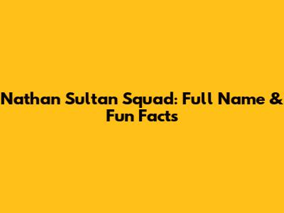 Nathan Sultan Squad: Full Name & Fun Facts