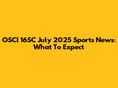 OSCI 16SC July 2025 Sports News: What To Expect