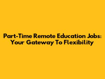 Part-Time Remote Education Jobs: Your Gateway To Flexibility