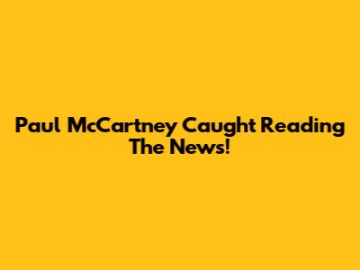 Paul McCartney Caught Reading The News!