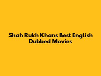 Shah Rukh Khan's Best English Dubbed Movies