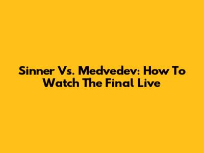 Sinner Vs. Medvedev: How To Watch The Final Live