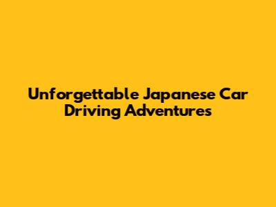 Unforgettable Japanese Car Driving Adventures